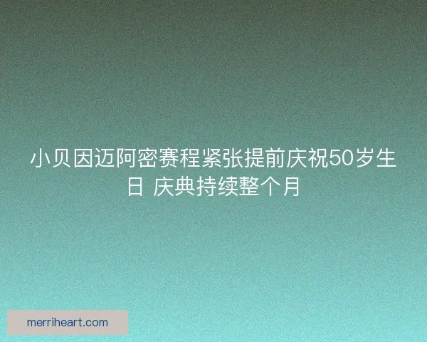小贝因迈阿密赛程紧张提前庆祝50岁生日 庆典持续整个月