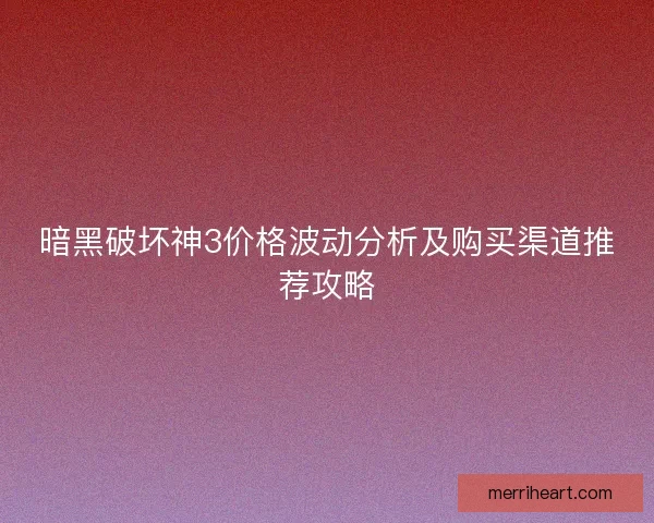 暗黑破坏神3价格波动分析及购买渠道推荐攻略