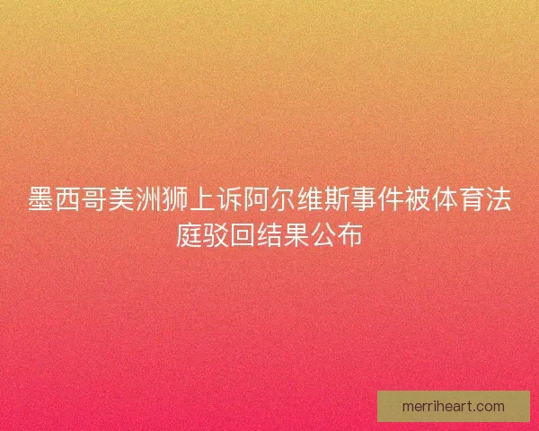 墨西哥美洲狮上诉阿尔维斯事件被体育法庭驳回结果公布