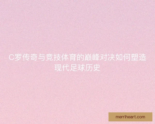 C罗传奇与竞技体育的巅峰对决如何塑造现代足球历史