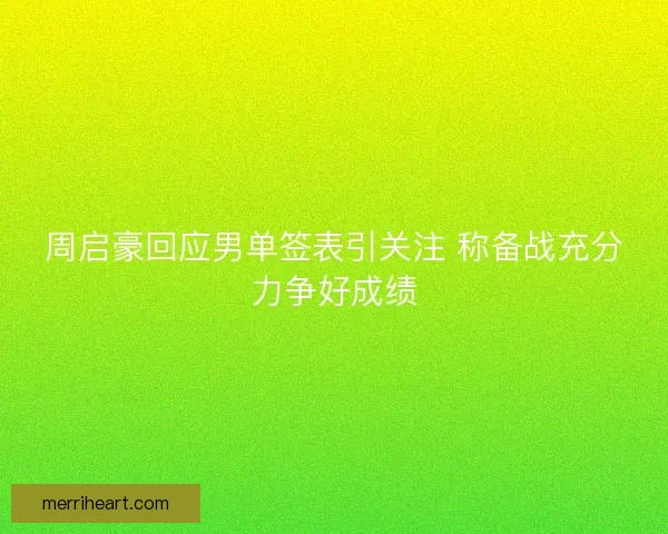 周启豪回应男单签表引关注 称备战充分力争好成绩