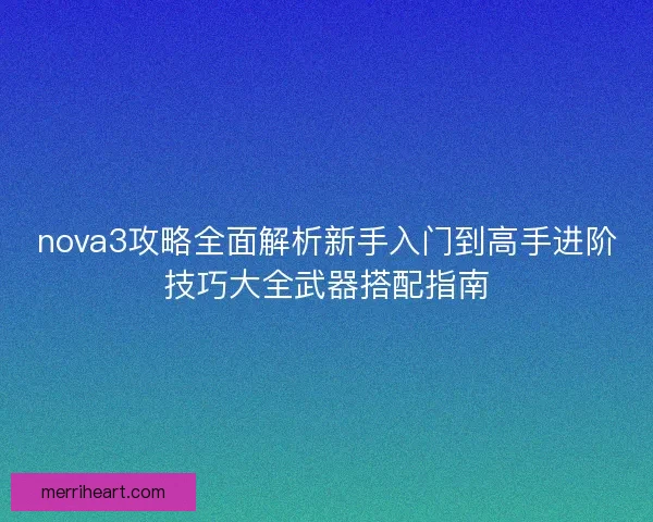 nova3攻略全面解析新手入门到高手进阶技巧大全武器搭配指南