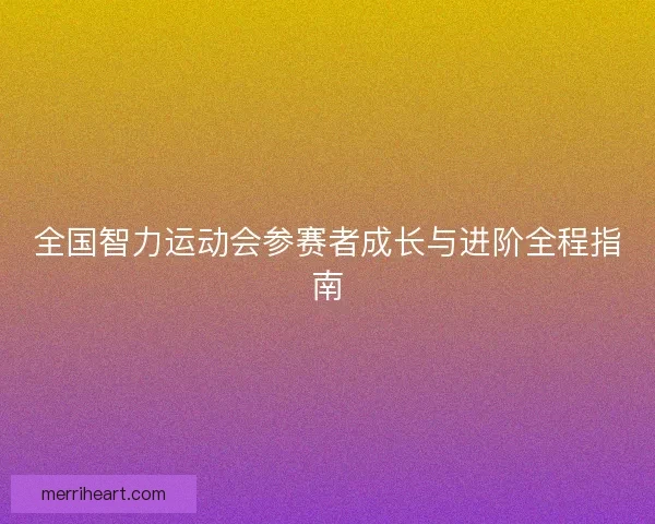 全国智力运动会参赛者成长与进阶全程指南
