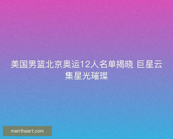 美国男篮北京奥运12人名单揭晓 巨星云集星光璀璨