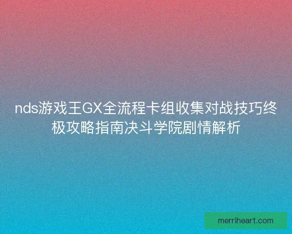 nds游戏王GX全流程卡组收集对战技巧终极攻略指南决斗学院剧情解析