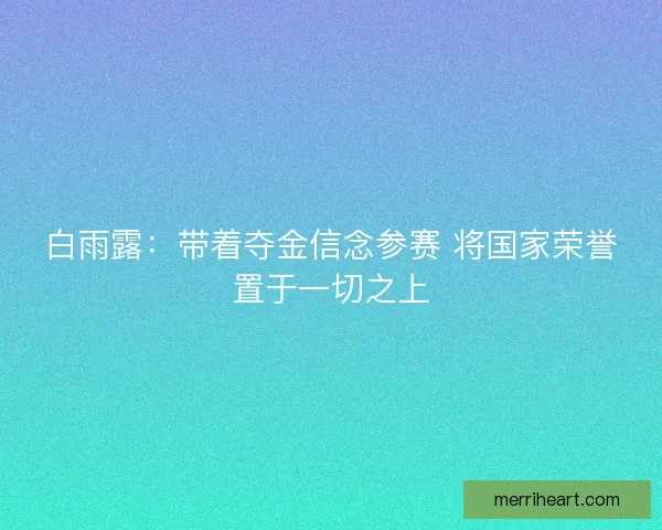 白雨露：带着夺金信念参赛 将国家荣誉置于一切之上